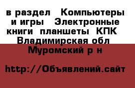  в раздел : Компьютеры и игры » Электронные книги, планшеты, КПК . Владимирская обл.,Муромский р-н